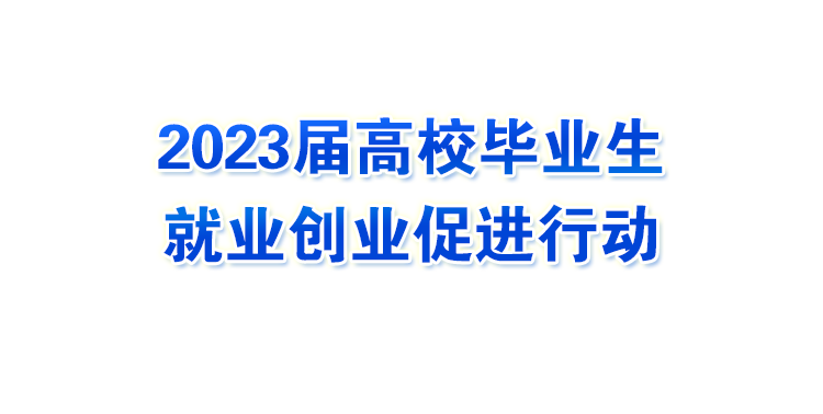 2023屆高校畢業(yè)生就業(yè)創(chuàng)業(yè)促進行動