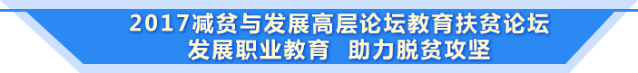 2017減貧與發(fā)展高層論壇教育扶貧論壇 發(fā)展職業(yè)教育 助力脫貧攻堅