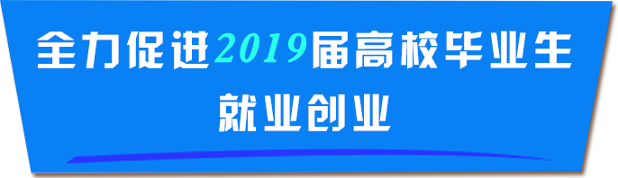 全力促進2019屆高校畢業(yè)生就業(yè)創(chuàng)業(yè)